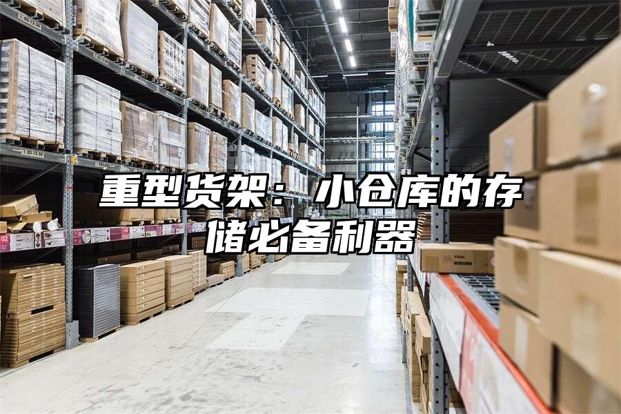重型貨架：小倉庫的存儲(chǔ)必備利器