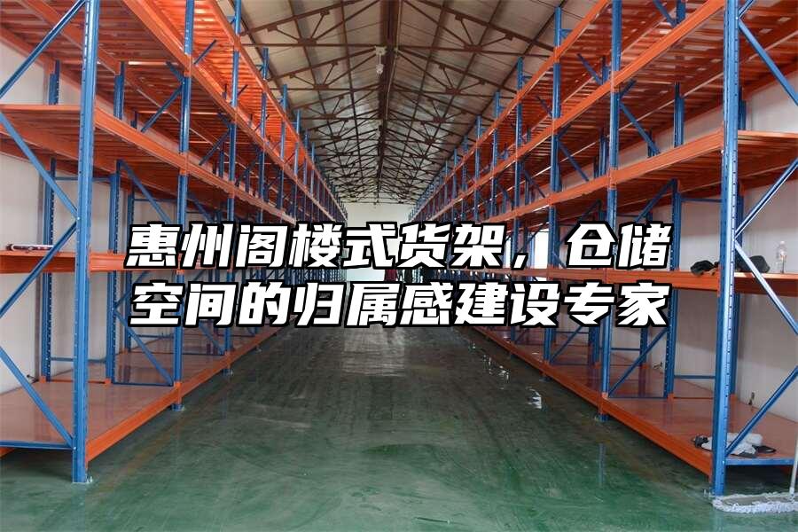 惠州閣樓式貨架，倉(cāng)儲(chǔ)空間的歸屬感建設(shè)專家