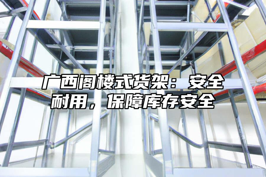 廣西閣樓式貨架：安全耐用，保障庫存安全