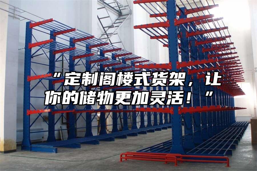 “定制閣樓式貨架，讓你的儲物更加靈活！”