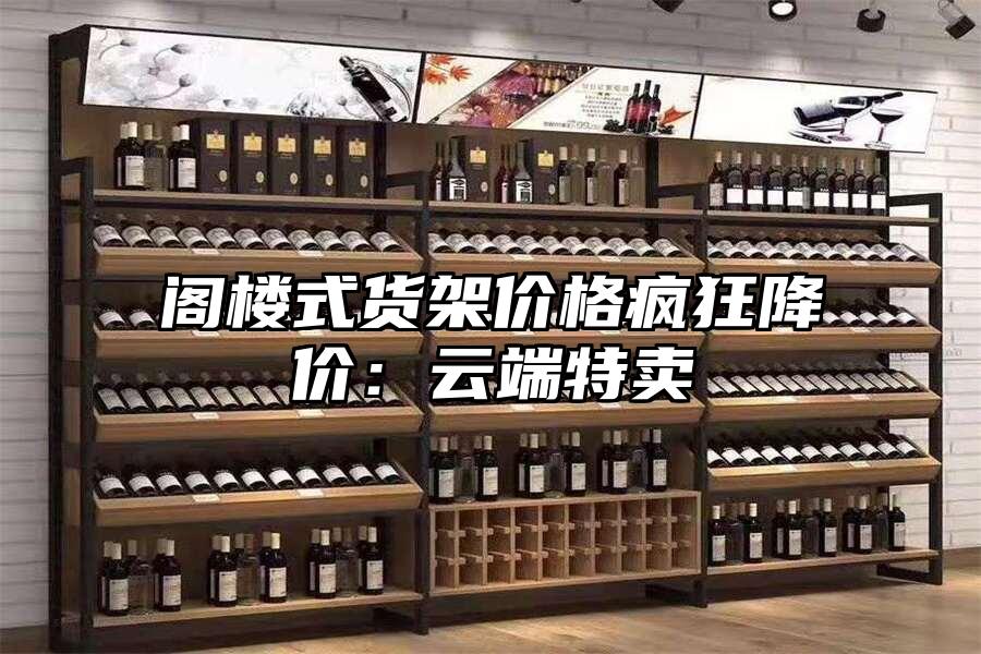 閣樓式貨架價(jià)格瘋狂降價(jià)：云端特賣