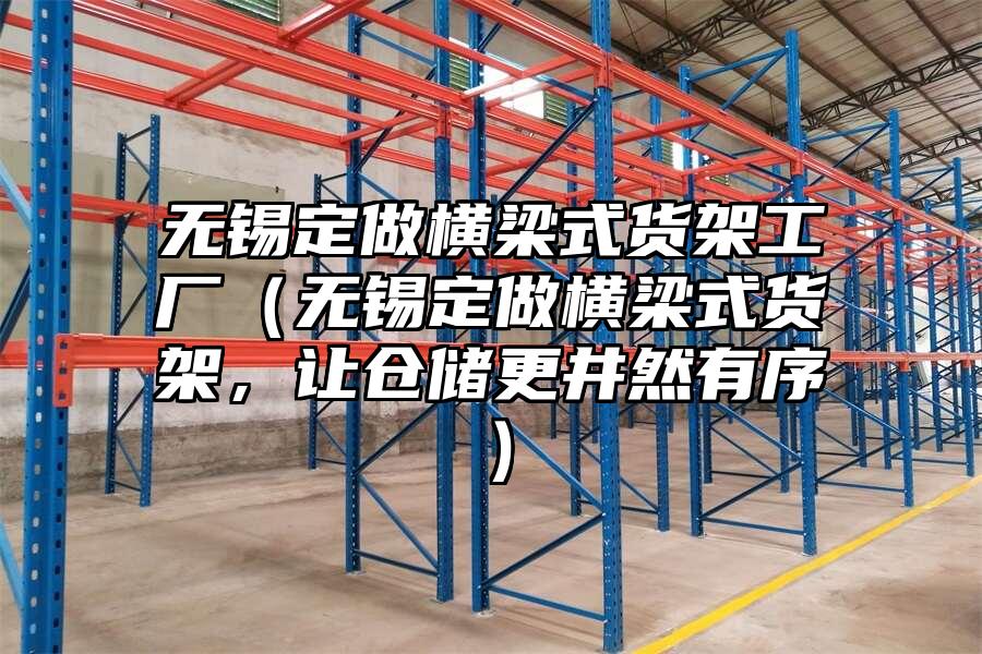 無錫定做橫梁式貨架工廠（無錫定做橫梁式貨架，讓倉儲更井然有序）