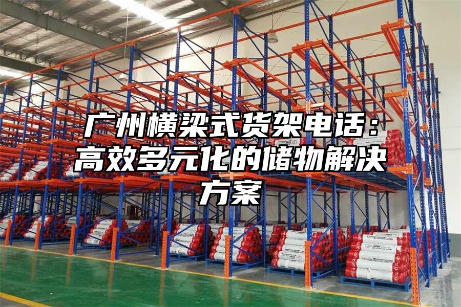 廣州橫梁式貨架電話：高效多元化的儲物解決方案