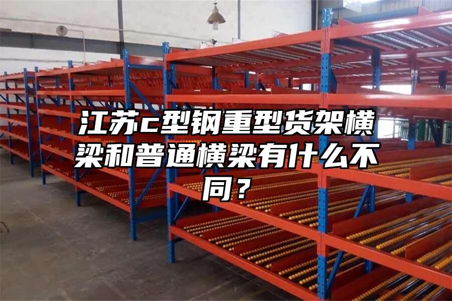 江蘇c型鋼重型貨架橫梁和普通橫梁有什么不同？
