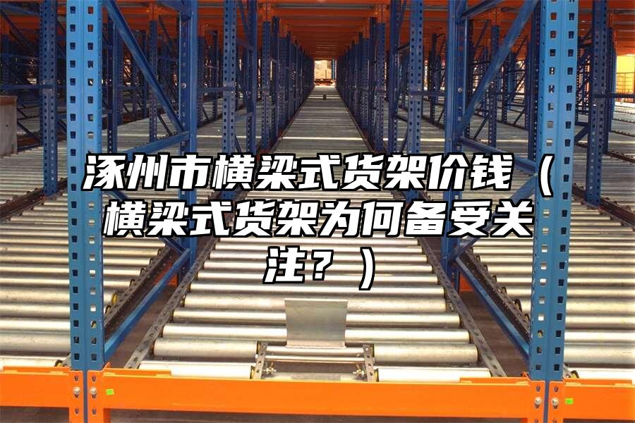 涿州市橫梁式貨架價錢（橫梁式貨架為何備受關(guān)注？）