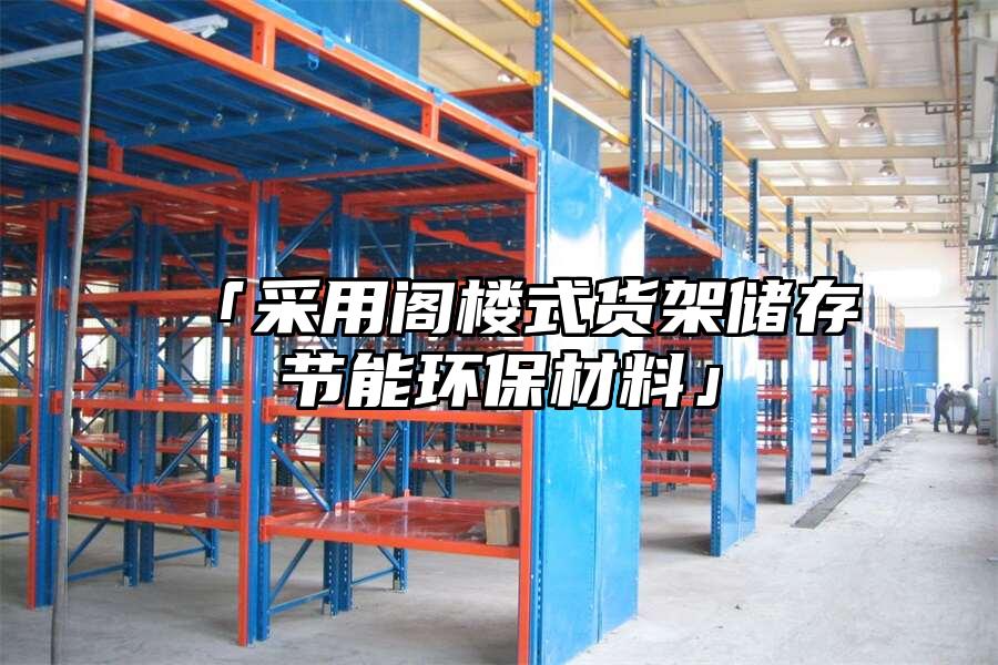 「采用閣樓式貨架儲存節能環保材料」