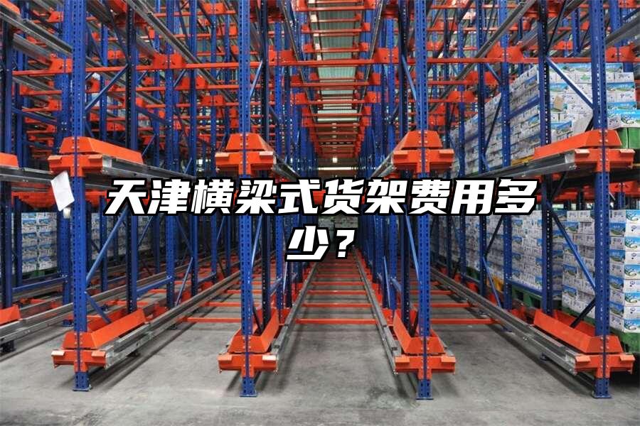 天津橫梁式貨架費用多少？