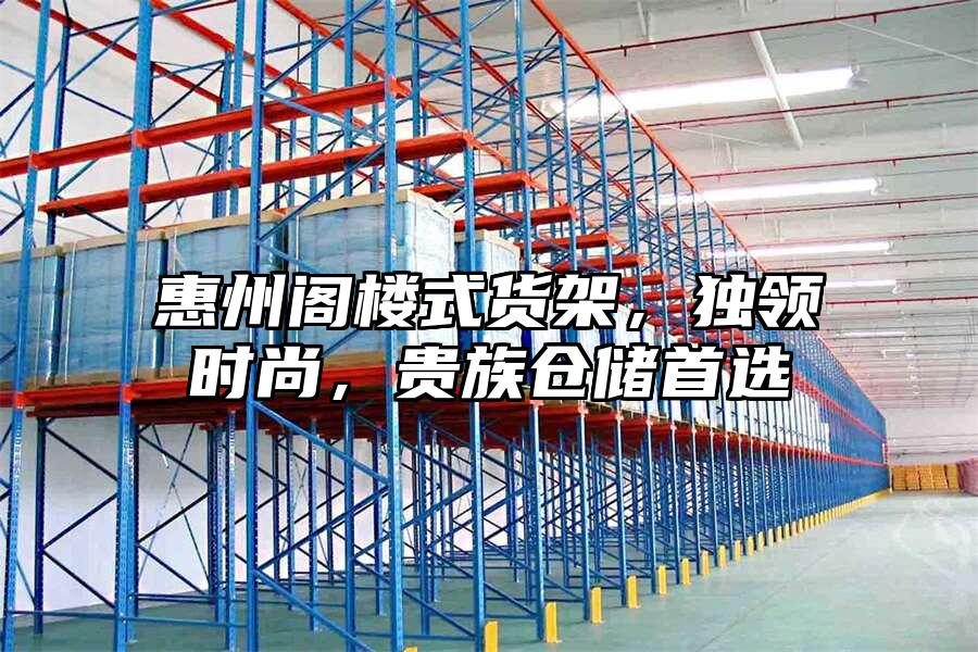 惠州閣樓式貨架，獨(dú)領(lǐng)時(shí)尚，貴族倉儲首選