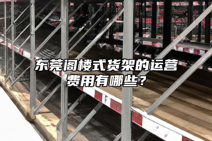 東莞閣樓式貨架的運營費用有哪些？