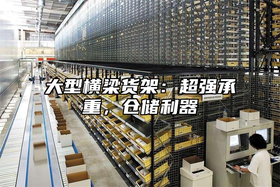 大型橫梁貨架：超強承重，倉儲利器