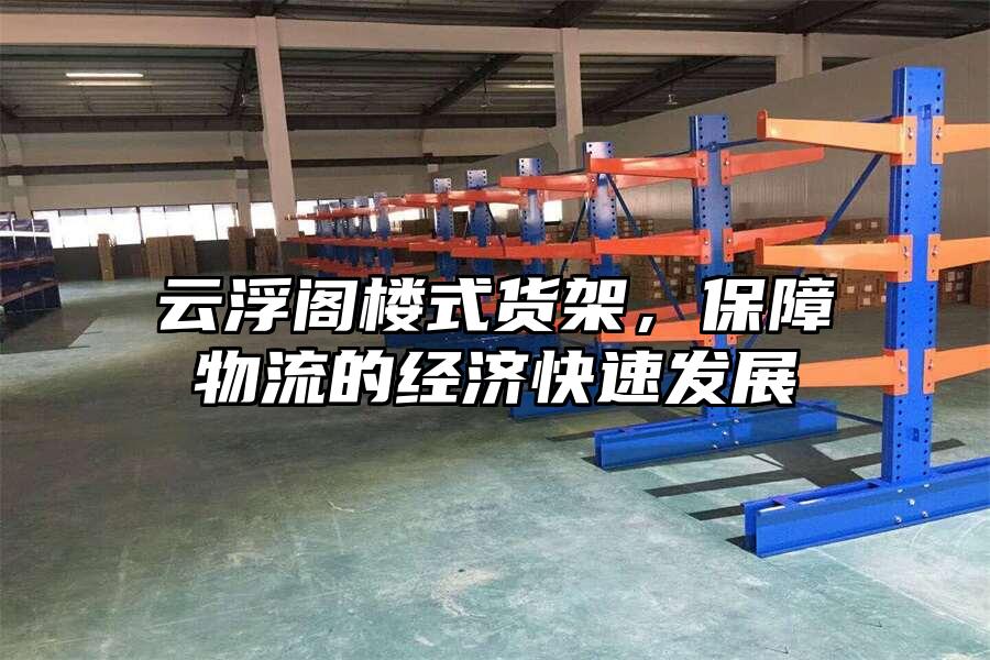 云浮閣樓式貨架，保障物流的經(jīng)濟快速發(fā)展