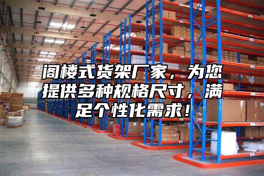 閣樓式貨架廠家，為您提供多種規格尺寸，滿足個性化需求！