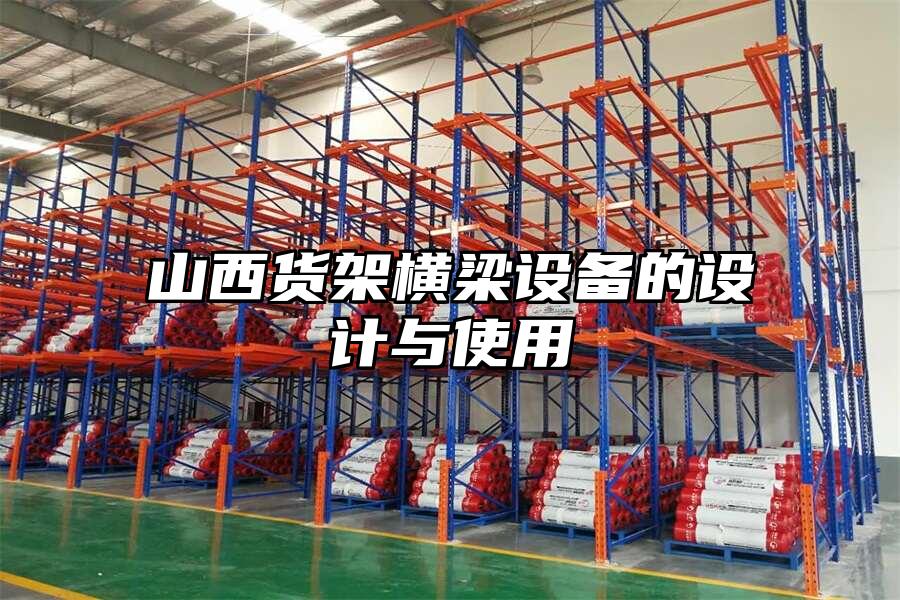 山西貨架橫梁設備的設計與使用