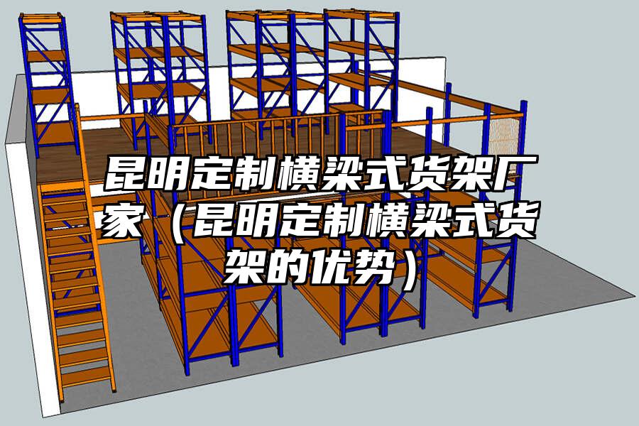 昆明定制橫梁式貨架廠家（昆明定制橫梁式貨架的優勢）