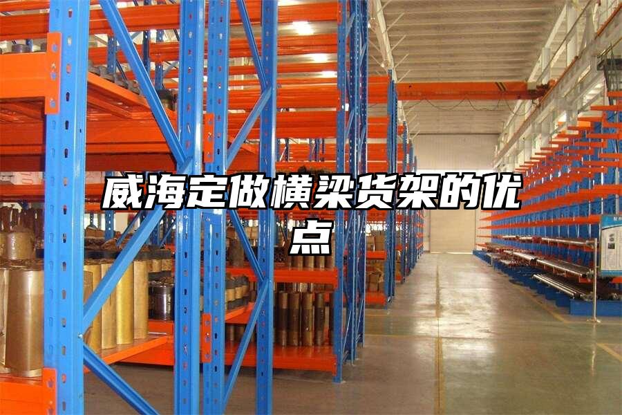 威海定做橫梁貨架的優點