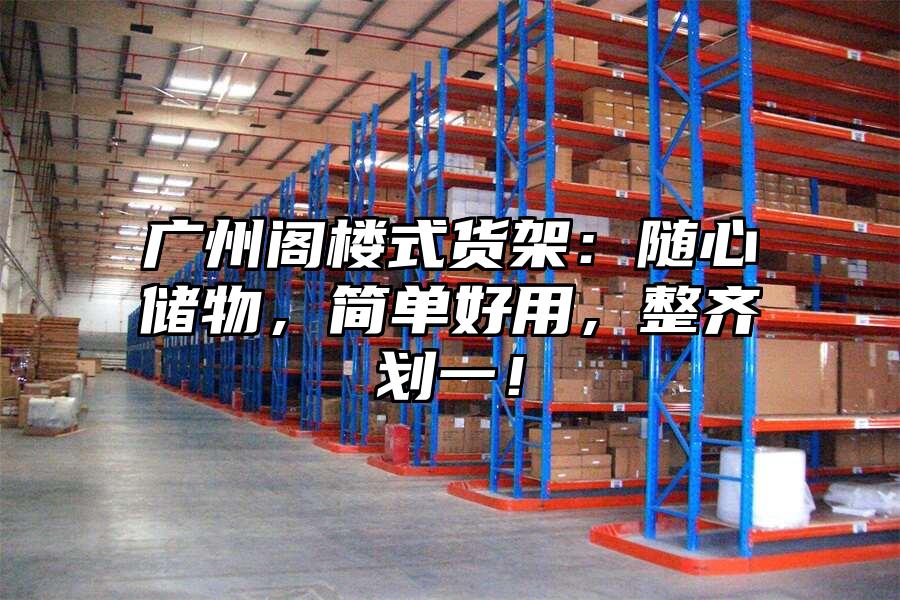 廣州閣樓式貨架：隨心儲物，簡單好用，整齊劃一！