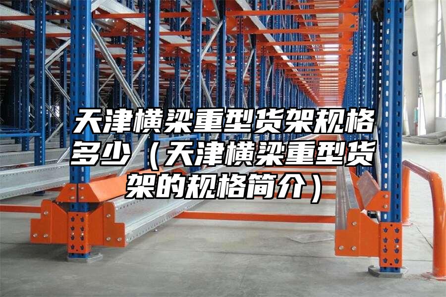 天津橫梁重型貨架規格多少（天津橫梁重型貨架的規格簡介）