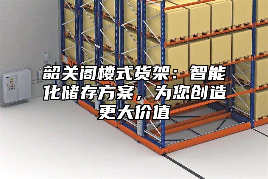 韶關閣樓式貨架：智能化儲存方案，為您創造更大價值