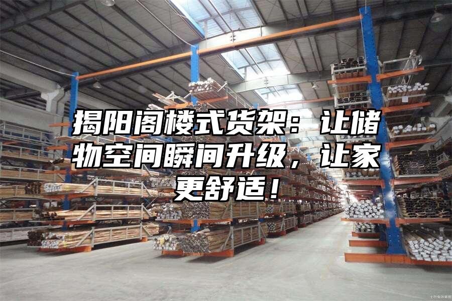 揭陽閣樓式貨架：讓儲物空間瞬間升級，讓家更舒適！
