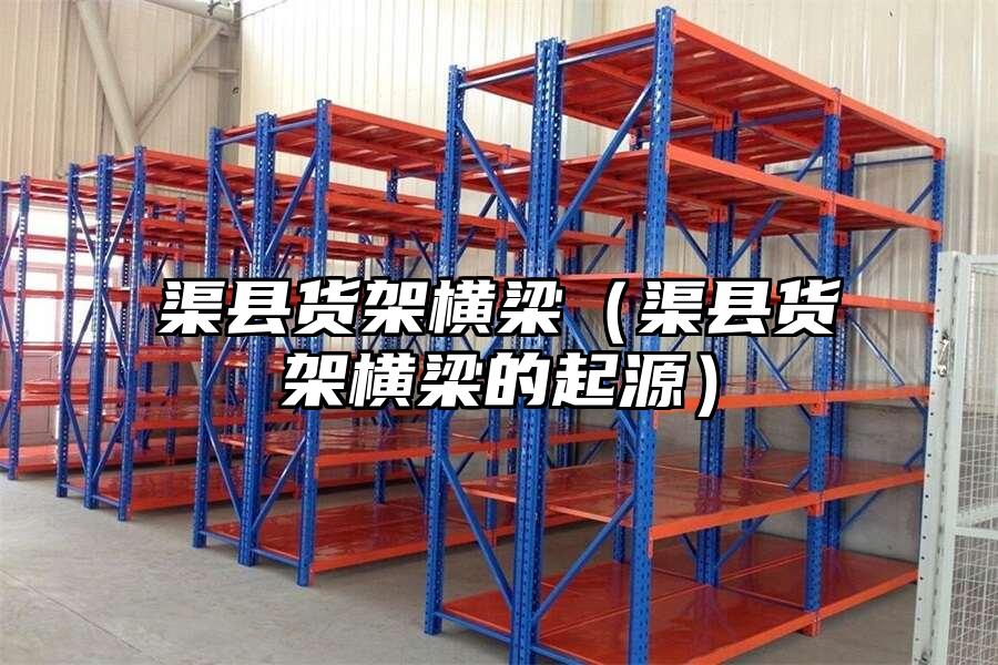 渠縣貨架橫梁（渠縣貨架橫梁的起源）