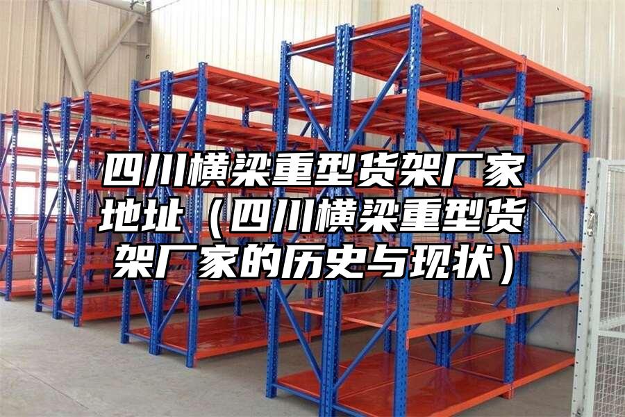 四川橫梁重型貨架廠家地址（四川橫梁重型貨架廠家的歷史與現狀）