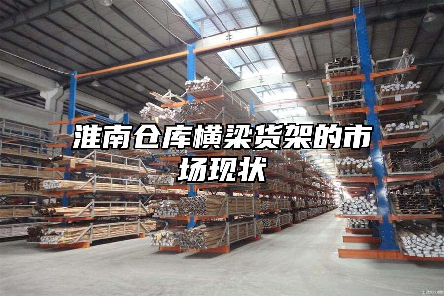 淮南倉庫橫梁貨架的市場現(xiàn)狀