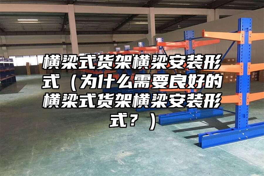 橫梁式貨架橫梁安裝形式（為什么需要良好的橫梁式貨架橫梁安裝形式？）