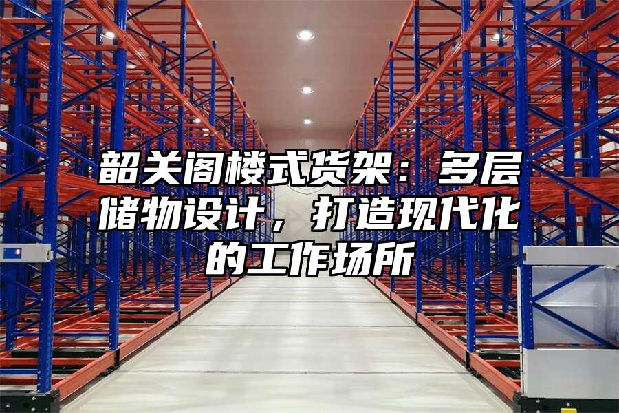 韶關閣樓式貨架：多層儲物設計，打造現代化的工作場所