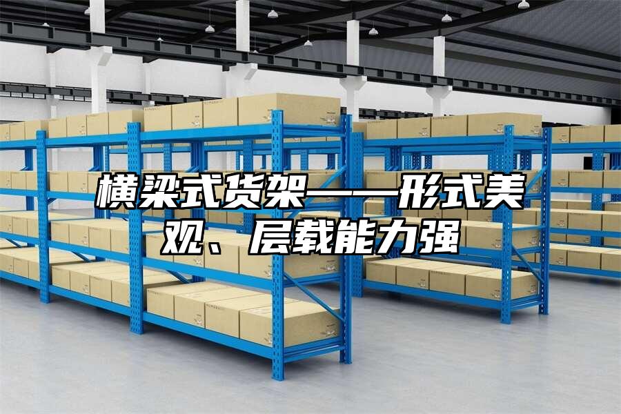 橫梁式貨架——形式美觀、層載能力強(qiáng)