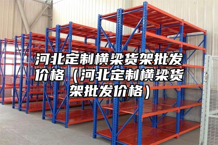 河北定制橫梁貨架批發價格（河北定制橫梁貨架批發價格）
