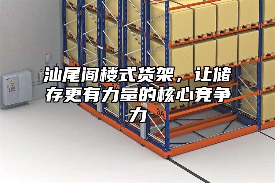汕尾閣樓式貨架，讓儲存更有力量的核心競爭力