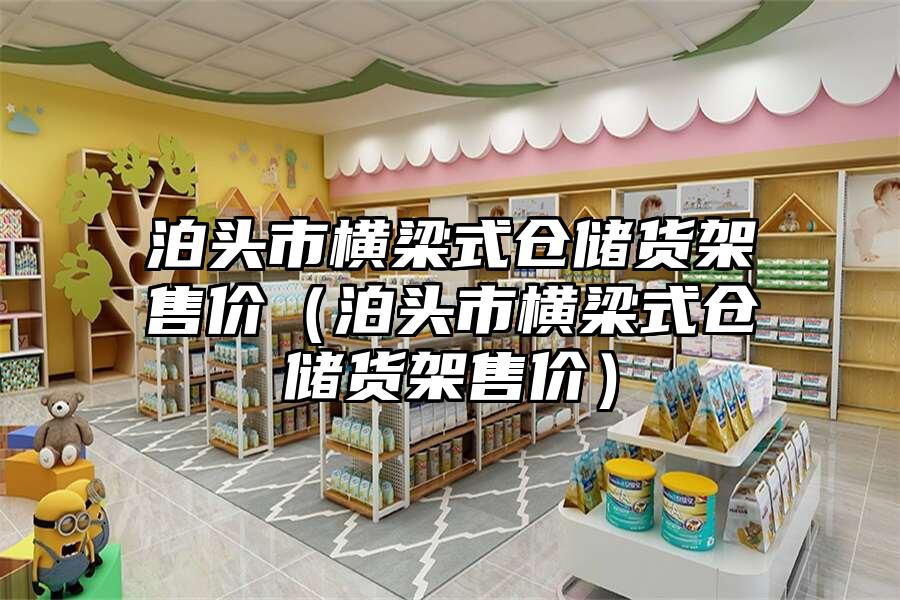 泊頭市橫梁式倉儲貨架售價（泊頭市橫梁式倉儲貨架售價）