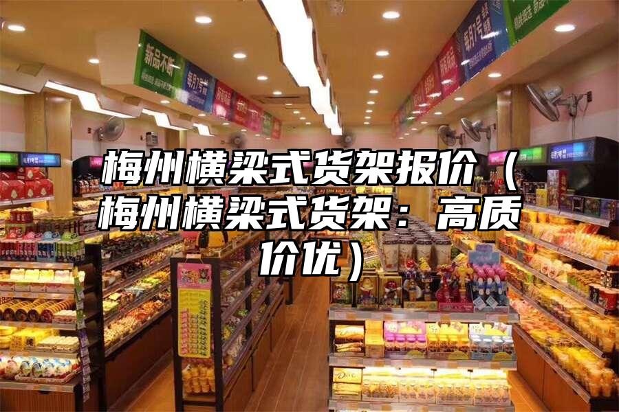 梅州橫梁式貨架報價（梅州橫梁式貨架：高質價優）