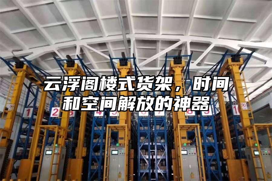 云浮閣樓式貨架，時(shí)間和空間解放的神器