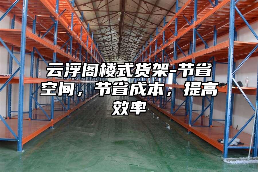 云浮閣樓式貨架-節(jié)省空間，節(jié)省成本，提高效率