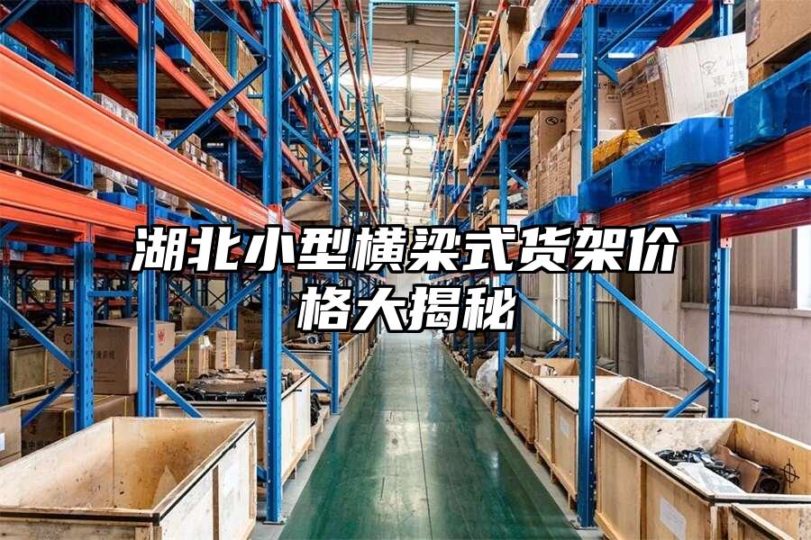 湖北小型橫梁式貨架價格大揭秘