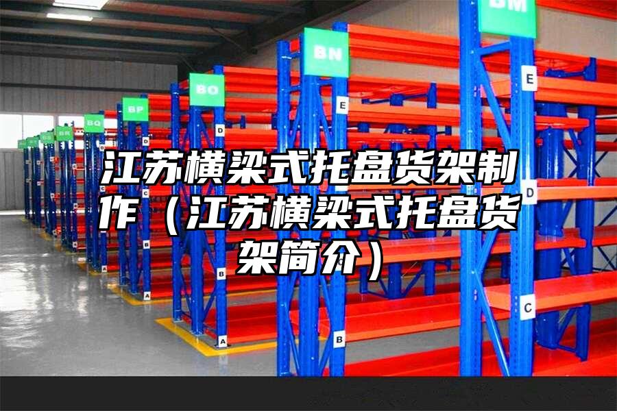 江蘇橫梁式托盤貨架制作（江蘇橫梁式托盤貨架簡介）