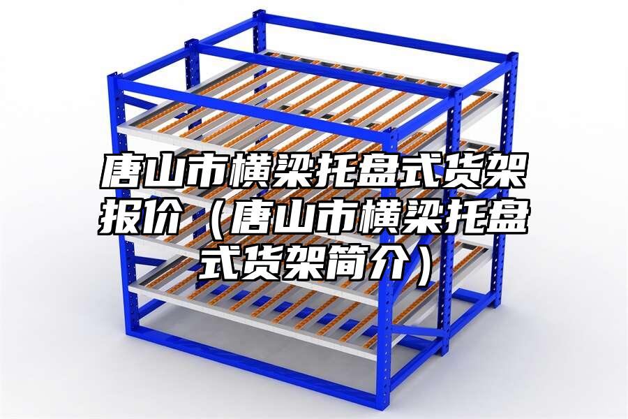 唐山市橫梁托盤式貨架報價（唐山市橫梁托盤式貨架簡介）