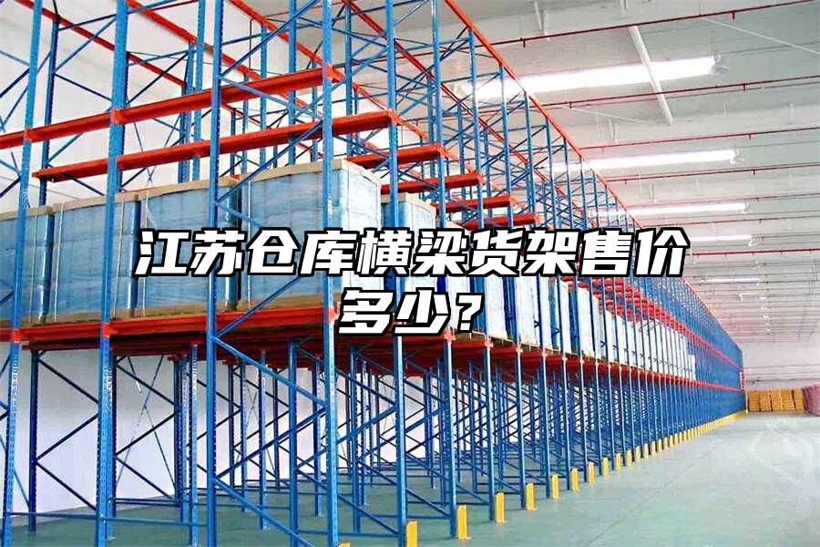 江蘇倉庫橫梁貨架售價多少？