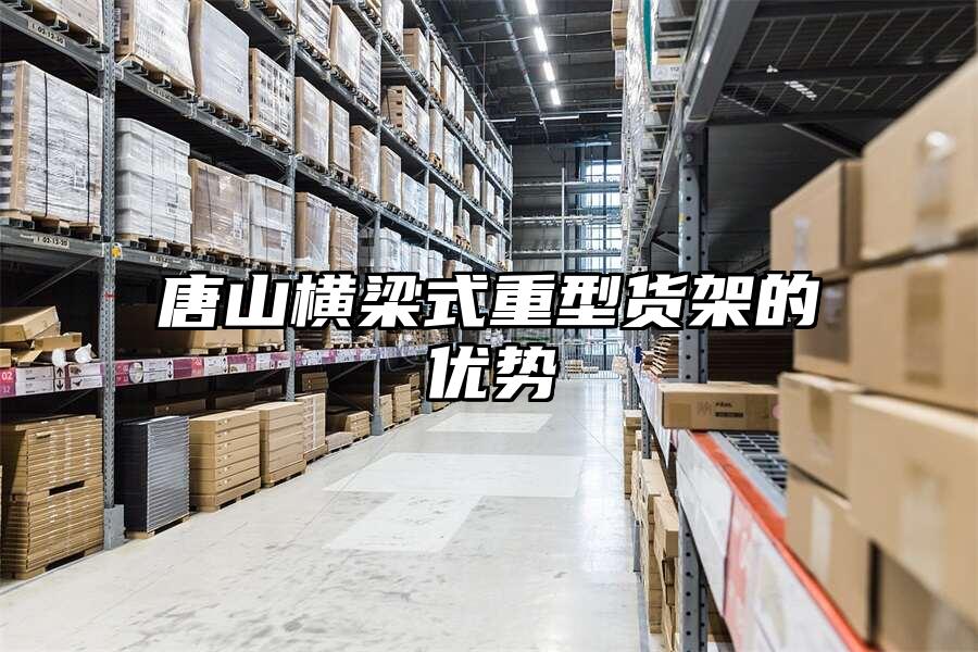 唐山橫梁式重型貨架的優勢