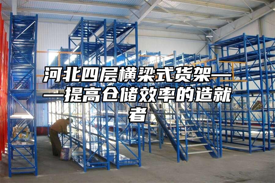 河北四層橫梁式貨架——提高倉(cāng)儲(chǔ)效率的造就者