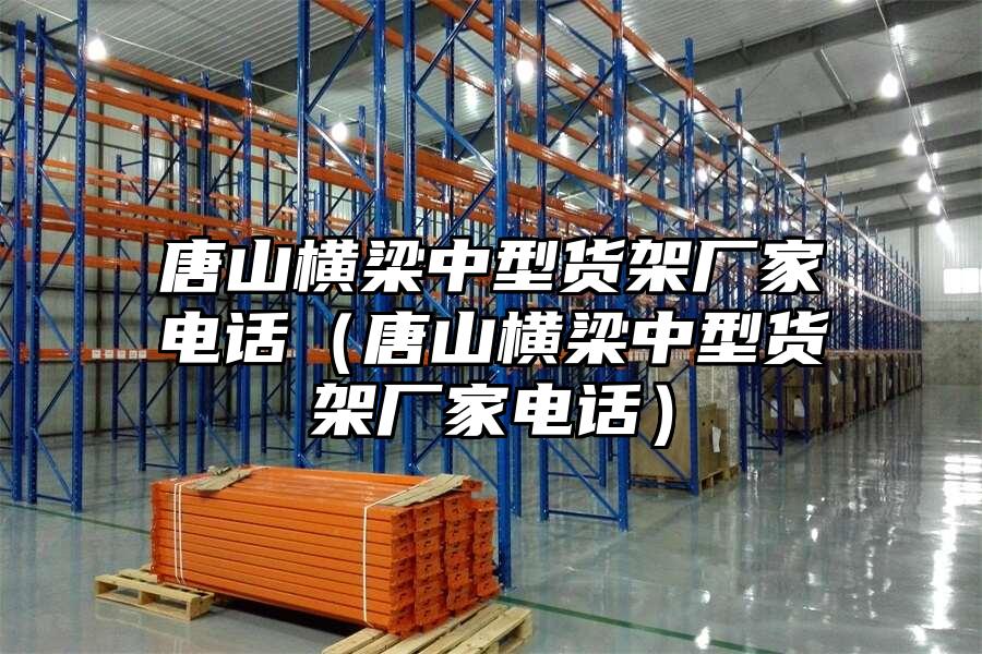唐山橫梁中型貨架廠家電話（唐山橫梁中型貨架廠家電話）