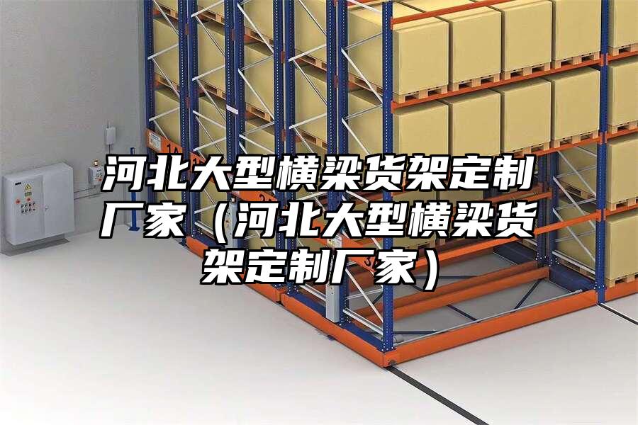 河北大型橫梁貨架定制廠家（河北大型橫梁貨架定制廠家）