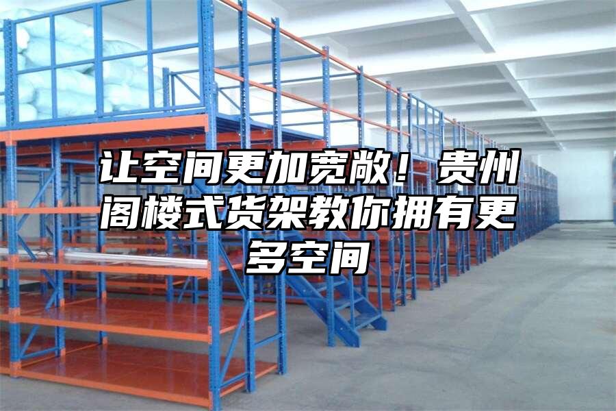 讓空間更加寬敞！貴州閣樓式貨架教你擁有更多空間