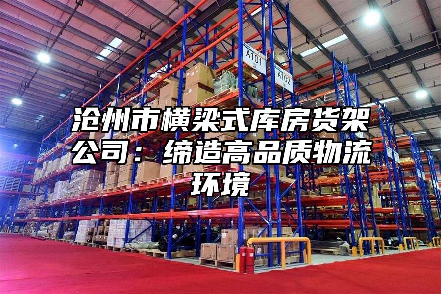 滄州市橫梁式庫房貨架公司：締造高品質物流環境