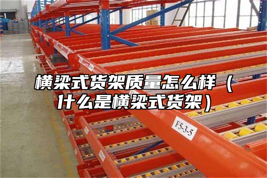 橫梁式貨架質量怎么樣（什么是橫梁式貨架）