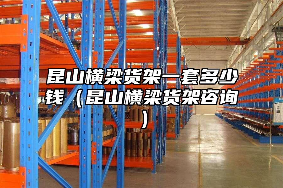 昆山橫梁貨架一套多少錢（昆山橫梁貨架咨詢）