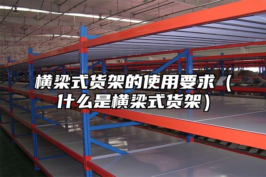 橫梁式貨架的使用要求（什么是橫梁式貨架）