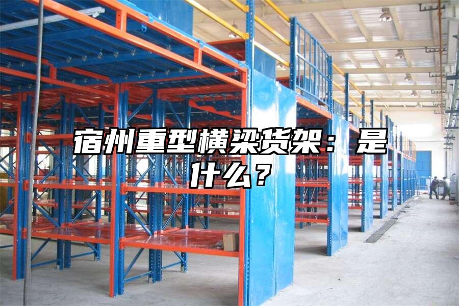 宿州重型橫梁貨架：是什么？