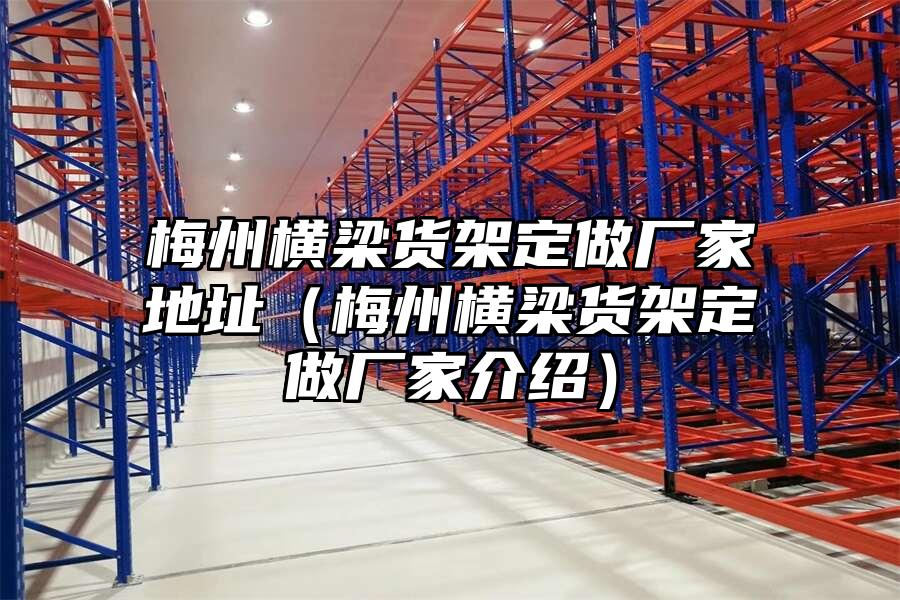 梅州橫梁貨架定做廠家地址（梅州橫梁貨架定做廠家介紹）